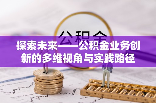 企石探索未来——公积金业务创新的多维视角与实践路径