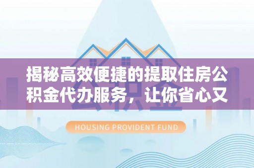 企石揭秘高效便捷的提取住房公积金代办服务，让你省心又省力
