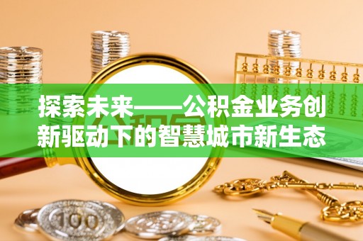企石探索未来——公积金业务创新驱动下的智慧城市新生态