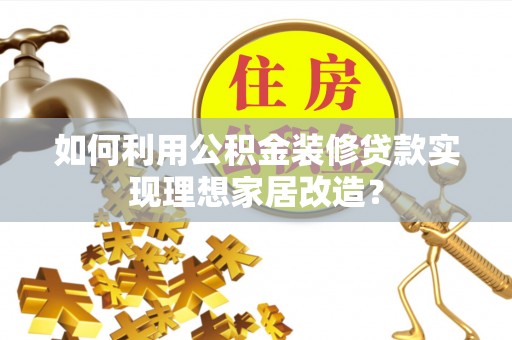 企石如何利用公积金装修贷款实现理想家居改造？