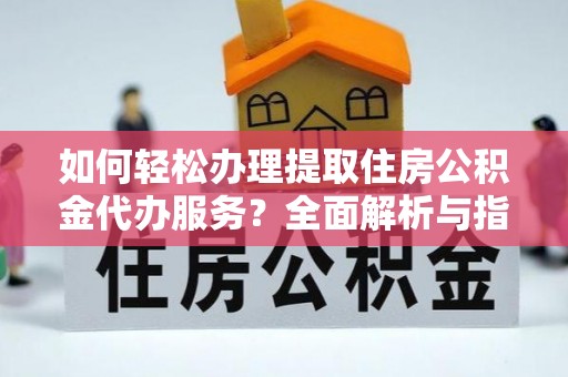 企石如何轻松办理提取住房公积金代办服务？全面解析与指南