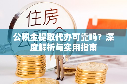 企石公积金提取代办可靠吗？深度解析与实用指南