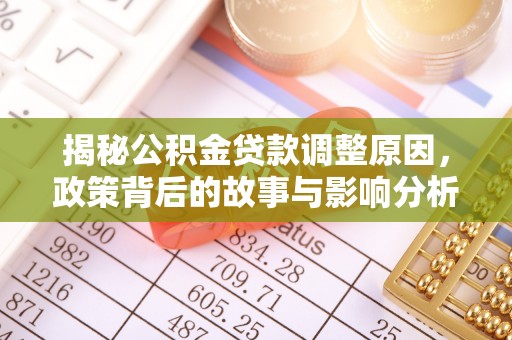 企石揭秘公积金贷款调整原因，政策背后的故事与影响分析