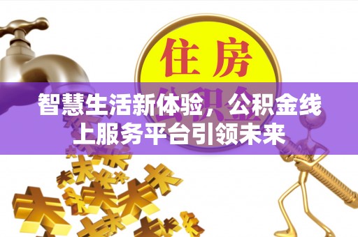 企石智慧生活新体验，公积金线上服务平台引领未来
