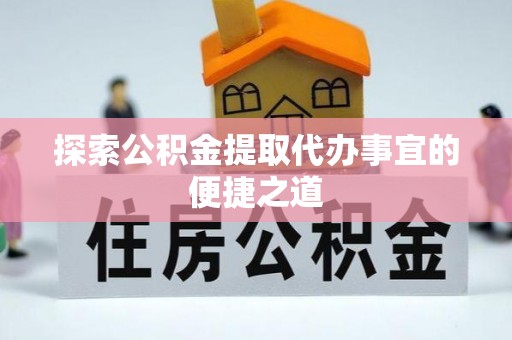 企石探索公积金提取代办事宜的便捷之道