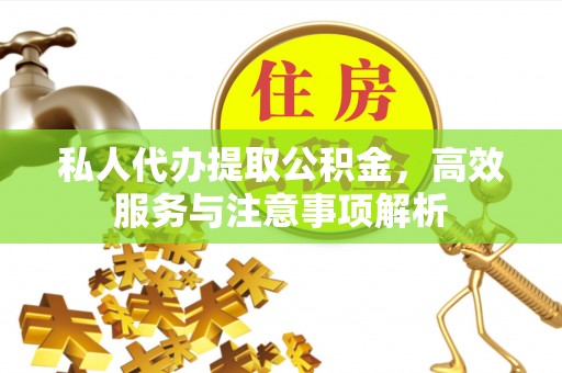 企石私人代办提取公积金，高效服务与注意事项解析