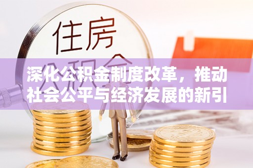 企石深化公积金制度改革，推动社会公平与经济发展的新引擎