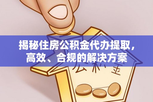 企石揭秘住房公积金代办提取，高效、合规的解决方案