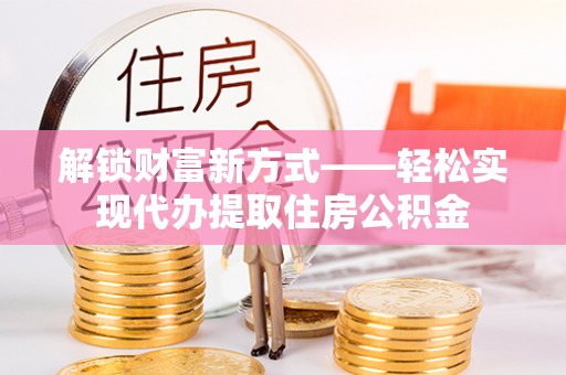 企石解锁财富新方式——轻松实现代办提取住房公积金