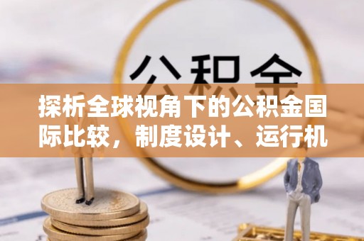 企石探析全球视角下的公积金国际比较，制度设计、运行机制与未来趋势