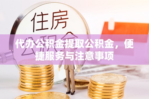 企石代办公积金提取公积金，便捷服务与注意事项