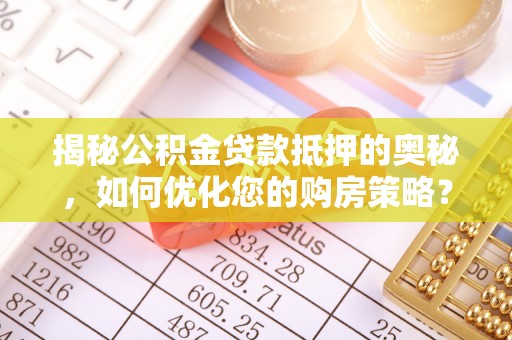 企石揭秘公积金贷款抵押的奥秘，如何优化您的购房策略？