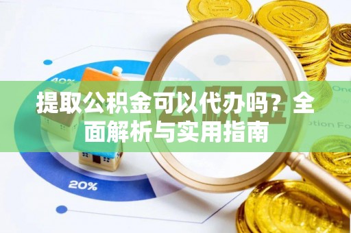 企石提取公积金可以代办吗？全面解析与实用指南