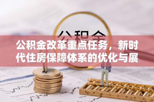 企石公积金改革重点任务，新时代住房保障体系的优化与展望