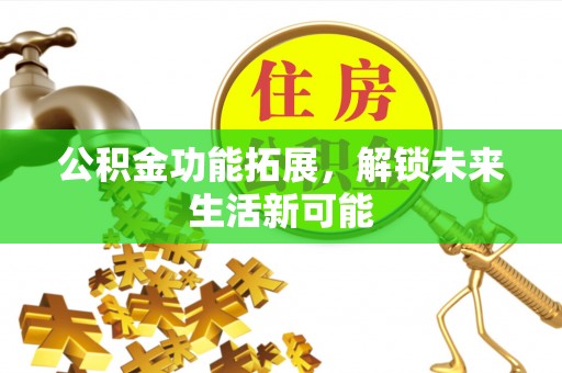 企石公积金功能拓展，解锁未来生活新可能
