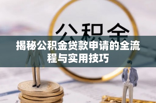 企石揭秘公积金贷款申请的全流程与实用技巧