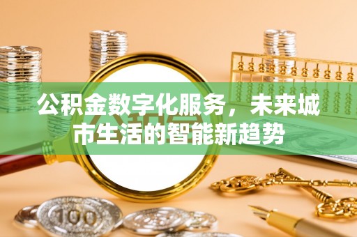 企石公积金数字化服务，未来城市生活的智能新趋势