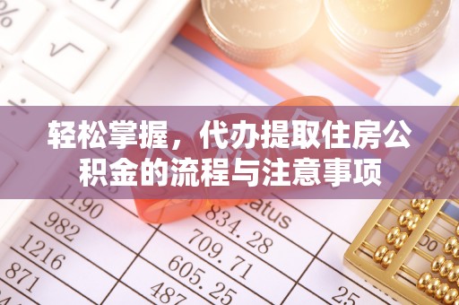 企石轻松掌握，代办提取住房公积金的流程与注意事项