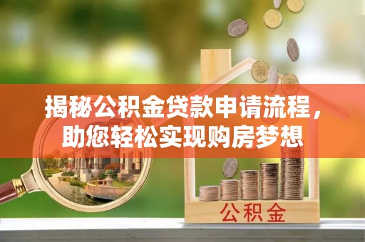 企石揭秘公积金贷款申请流程，助您轻松实现购房梦想