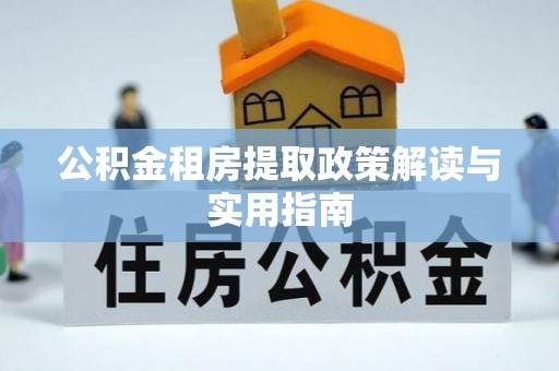 企石公积金租房提取政策解读与实用指南