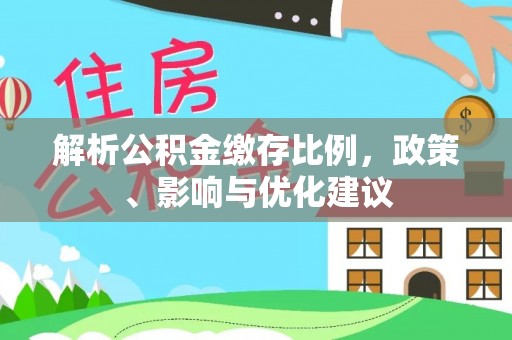 企石解析公积金缴存比例，政策、影响与优化建议