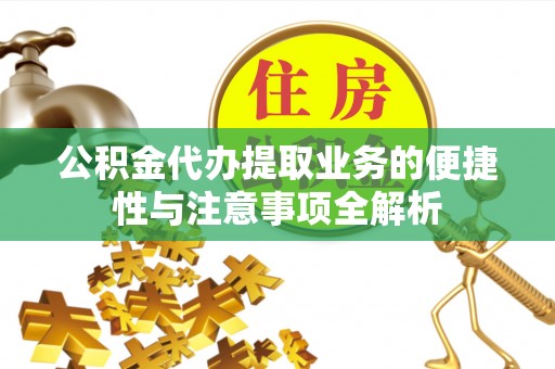 企石公积金代办提取业务的便捷性与注意事项全解析