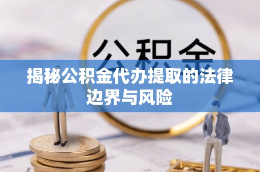 企石揭秘公积金代办提取的法律边界与风险
