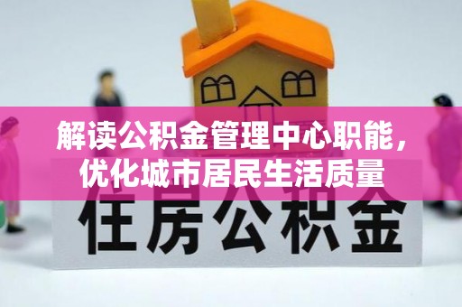 企石解读公积金管理中心职能，优化城市居民生活质量