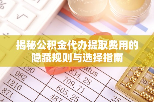 企石揭秘公积金代办提取费用的隐藏规则与选择指南