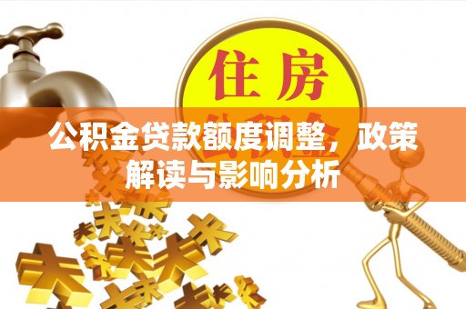 企石公积金贷款额度调整，政策解读与影响分析