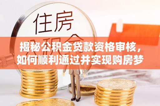 企石揭秘公积金贷款资格审核，如何顺利通过并实现购房梦想