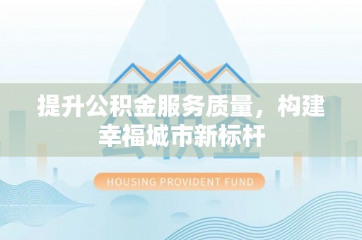 企石提升公积金服务质量，构建幸福城市新标杆