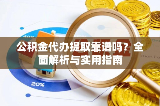 企石公积金代办提取靠谱吗？全面解析与实用指南