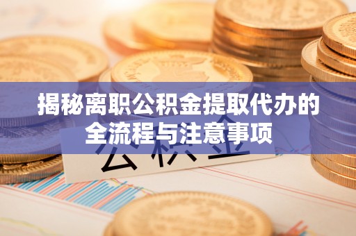 企石揭秘离职公积金提取代办的全流程与注意事项