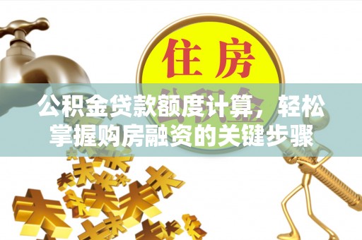 企石公积金贷款额度计算，轻松掌握购房融资的关键步骤