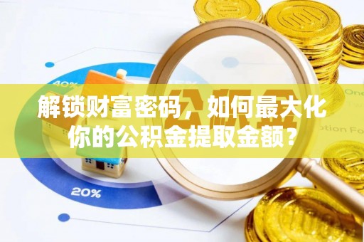 企石解锁财富密码，如何最大化你的公积金提取金额？