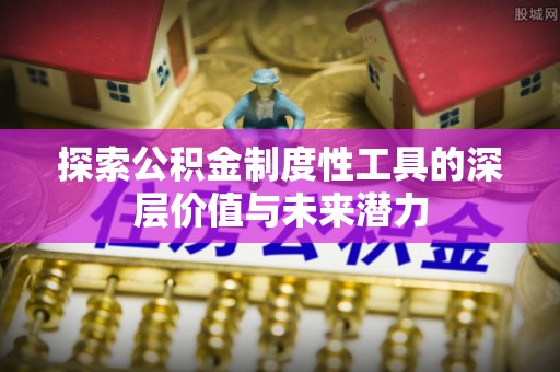 企石探索公积金制度性工具的深层价值与未来潜力