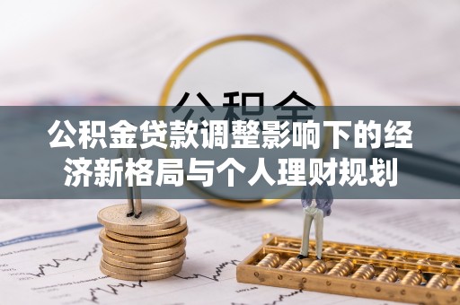 企石公积金贷款调整影响下的经济新格局与个人理财规划