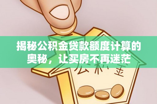 企石揭秘公积金贷款额度计算的奥秘，让买房不再迷茫