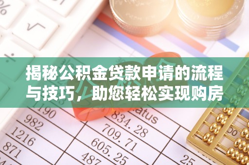 企石揭秘公积金贷款申请的流程与技巧，助您轻松实现购房梦