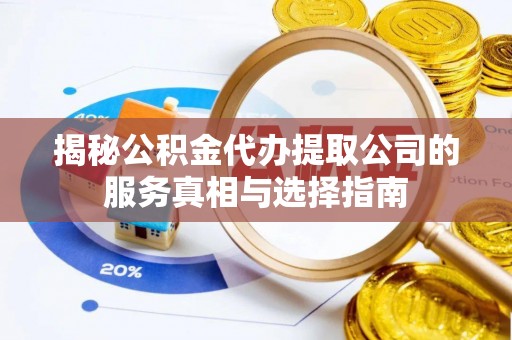企石揭秘公积金代办提取公司的服务真相与选择指南