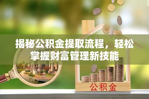 企石揭秘公积金提取流程，轻松掌握财富管理新技能