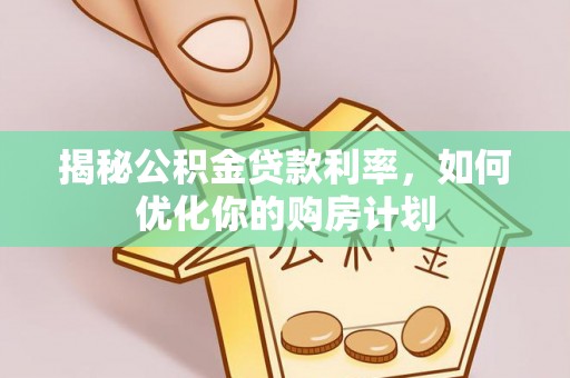 企石揭秘公积金贷款利率，如何优化你的购房计划
