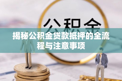 企石揭秘公积金贷款抵押的全流程与注意事项