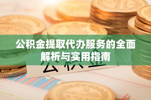 企石公积金提取代办服务的全面解析与实用指南