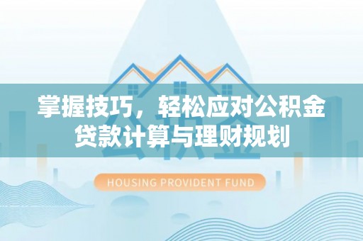 企石掌握技巧，轻松应对公积金贷款计算与理财规划