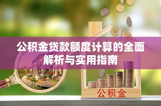 企石公积金贷款额度计算的全面解析与实用指南