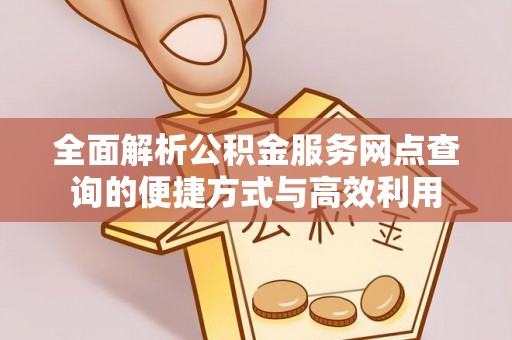 企石全面解析公积金服务网点查询的便捷方式与高效利用