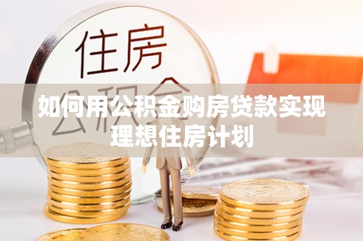 企石如何用公积金购房贷款实现理想住房计划