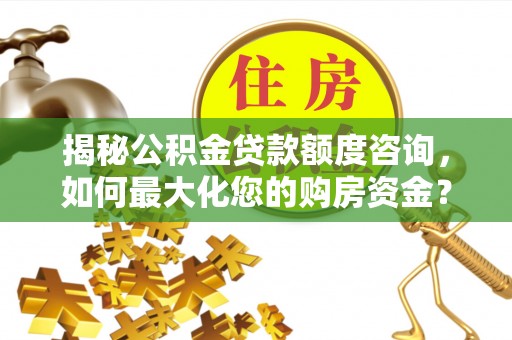 企石揭秘公积金贷款额度咨询，如何最大化您的购房资金？